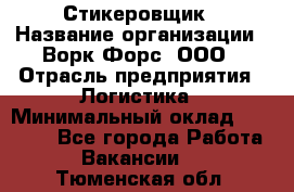 Стикеровщик › Название организации ­ Ворк Форс, ООО › Отрасль предприятия ­ Логистика › Минимальный оклад ­ 27 000 - Все города Работа » Вакансии   . Тюменская обл.